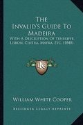 the invalid's guide to madeira: with a description of teneriffe, lisbon, cintra, mafra, etc. (1840)