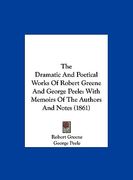 the dramatic and poetical works of robert greene and george peele: with memoirs of the authors and notes (1861) (en Inglés)