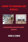 How to Design an Offfice: Designing An Efficient Office For Maximum Productivity (en Inglés)