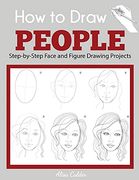 How to Draw People: Step-By-Step Face and Figure Drawing Projects (Beginner Drawing Guides) 