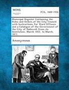 Municipal Register Containing the Rules and Orders of the City Council. with Instructions for Ward Officers and a Catalogue of the Government of the C (en Inglés)