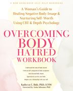 Overcoming Body Hatred Workbook: A Woman's Guide to Healing Negative Body Image and Nurturing Self-Worth Using CBT and Depth Psychology