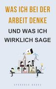 Was ich bei der Arbeit Denke — und was ich Wirklich Sage (en Alemán)