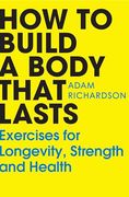 How to Build a Body That Lasts: Exercises for Longevity, Strength and Health