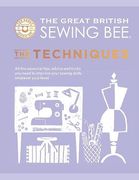 The Great British Sewing Bee: The Techniques: All the Essential Tips, Advice and Tricks you Need to Improve Your Sewing Skills, Whatever Your Level