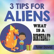 3 Tips for Aliens: What is a Birthday? (3 Tips for Aliens by Tyler David) (en Inglés)