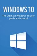 Windows 10: The Ultimate Windows 10 User Guide and Manual! (en Inglés)