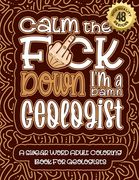 Calm The F*ck Down I'm a geologist: Swear Word Coloring Book For Adults: Humorous job Cusses, Snarky Comments, Motivating Quotes & Relatable geologist (en Inglés)