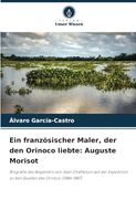 Ein Französischer Maler, der den Orinoco Liebte: Auguste Morisot: Biografie des Begleiters von Jean Chaffanjon auf der Expedition zu den Quellen des Orinoco (en Alemán)
