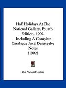 half holidays at the national gallery, fourth edition, 1902: including a complete catalogue and descriptive notes (1902) (en Inglés)