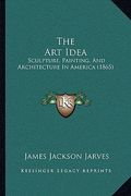 the art idea: sculpture, painting, and architecture in america (1865) (en Inglés)