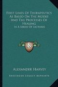 first lines of therapeutics as based on the modes and the processes of healing: in a series of lectures (en Inglés)