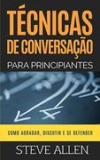 Técnicas de Conversação Para Principiantes: Como Agradar, Discutir e se Defender: Como Iniciar uma Conversa Agradável, Argumentar e se Defender: 3 (Comunicação e Persuasão Indispensáveis) (in Portuguese)