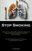 Stop Smoking: The Factors That Initially Led Me To Take Up Smoking And The Subsequent Process Through Which I Overcame My Reliance O (en Inglés)