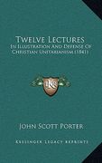 twelve lectures: in illustration and defense of christian unitarianism (1841) (en Inglés)