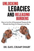 Unlocking Legacies and Releasing Burdens, How to Let Go of Generational Traumas & the Wounds that Keep Us Chained to the Past (en Inglés)