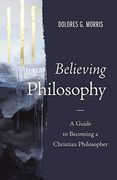 Believing Philosophy: A Guide to Becoming a Christian Philosopher (en Inglés)