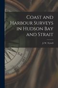 Coast and Harbour Surveys in Hudson Bay and Strait [microform] (en Inglés)