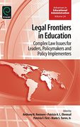 Legal Frontiers in Education: Complex Law Issues for Leaders, Policymakers and Policy Implementers (Advances in Educational Administration)