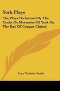 york plays: the plays performed by the crafts or mysteries of york on the day of corpus christi (en Inglés)