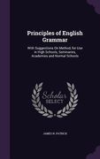 Principles of English Grammar: With Suggestions On Method, for Use in High Schools, Seminaries, Academies and Normal Schools (en Inglés)