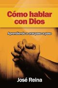 Cómo Hablar Con Dios: Aprendiendo A Orar Paso A Paso (in Spanish)