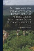 Briefwechsel mit dem Minister von Bernstorff und Andere Leibniz Betreffende Briefe und Aktenstucke a (en Inglés)