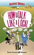 How to Talk Like a Local: From Cockney to Geordie (en Inglés)