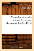 Manuel Pratique Des Poseurs de Voies de Chemins de Fer, (Éd.1875) (en Francés)