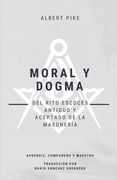 Moral y Dogma (Del Rito Escocés Antiguo y Aceptado de la Masonería): Grados de Aprendiz, Compañero y Maestro
