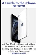 A Guide to the iPhone Se 2020: All You Need to Know and a How -To Manual on Operating and Getting the Best from Your iPhone SE Second Generation (en Inglés)