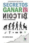 Secretos Para Ganar en Bitcoin: Manual Desde Cero Para Principiantes Sobre Como Invertir en Criptomonedas Online