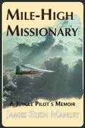 Mile-High Missionary: A Jungle Pilot's Memoir (en Inglés)