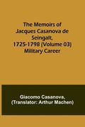 The Memoirs of Jacques Casanova de Seingalt, 1725-1798 (Volume 03): Military Career (en Inglés)