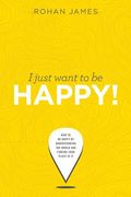 I Just Want To Be Happy!: How to be Happy by Understanding the World and Finding your Place in it (en Inglés)