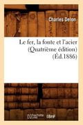 Le Fer, La Fonte Et l'Acier (Quatrième Édition) (Éd.1886) (en Francés)