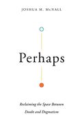 Perhaps: Reclaiming the Space Between Doubt and Dogmatism (en Inglés)