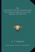 the influence of sea power upon the french revolution and empire 1793-1812 v2