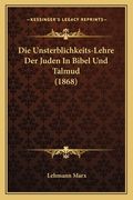Die Unsterblichkeits-Lehre Der Juden In Bibel Und Talmud (1868) (en Alemán)