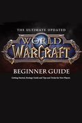 The Ultimate Updated World of Warcraft Beginner Guide: : Everything Newbie Need to Know about World of Warcraft (en Inglés)