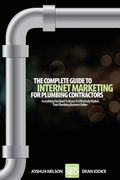 The Complete Guide To Internet Marketing For Plumbing Contractors: Everything You Need To Know To Effectively Market Your Plumbing Business Online (en Inglés)