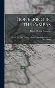 Pioneering in the Pampas: Or, the First Four Years of a Settler's Experience in the la Plata Camps