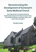 Reconstructing the Development of Somerset's Early Medieval Church: New Approaches to Understanding the Relationships Between Post-Roman Church Sites, (en Inglés)