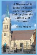 A History of St James's Church and Graveyard, Dublin, from the 12th to 21st Centuries (en Inglés)