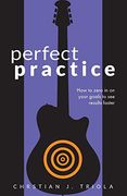 Perfect Practice: How to Zero in on Your Goals and Become a Better Guitar Player Faster (en Inglés)