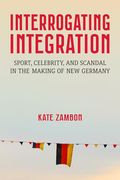 Interrogating Integration: Sport, Celebrity, and Scandal in the Making of new Germany (Social History, Popular Culture, and Politics in Germany) (en Inglés)