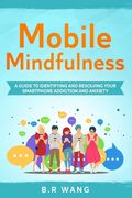 Mobile Mindfulness: A Guide to Identifying and Resolving Your Smartphone Addiction and Anxiety (en Inglés)