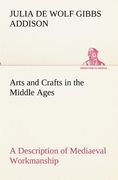 arts and crafts in the middle ages a description of mediaeval workmanship in several of the departments of applied art, together with some account of