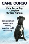 Cane Corso. Cane Corso Dog Complete Owners Manual. Cane Corso book for care, costs, feeding, grooming, health and training.