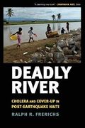 Deadly River: Cholera and Cover-Up in Post-Earthquake Haiti (The Culture and Politics of Health Care Work)